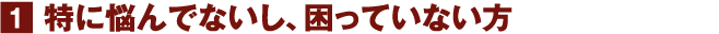 特に悩んでないし、困っていない方