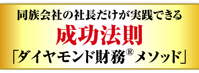同族会社の社長だけが実践できる成功法則「ダイヤモンド財務メソッド」