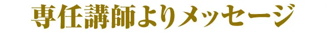 専任講師よりメッセージ